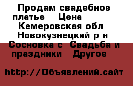 Продам свадебное платье  › Цена ­ 4 000 - Кемеровская обл., Новокузнецкий р-н, Сосновка с. Свадьба и праздники » Другое   